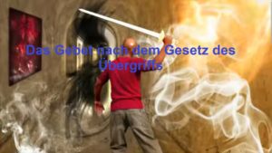 22.02.18 REPOST 15.08.25   DAS GEBET NACH DEM GESETZ DES ÜBERGRIFFS